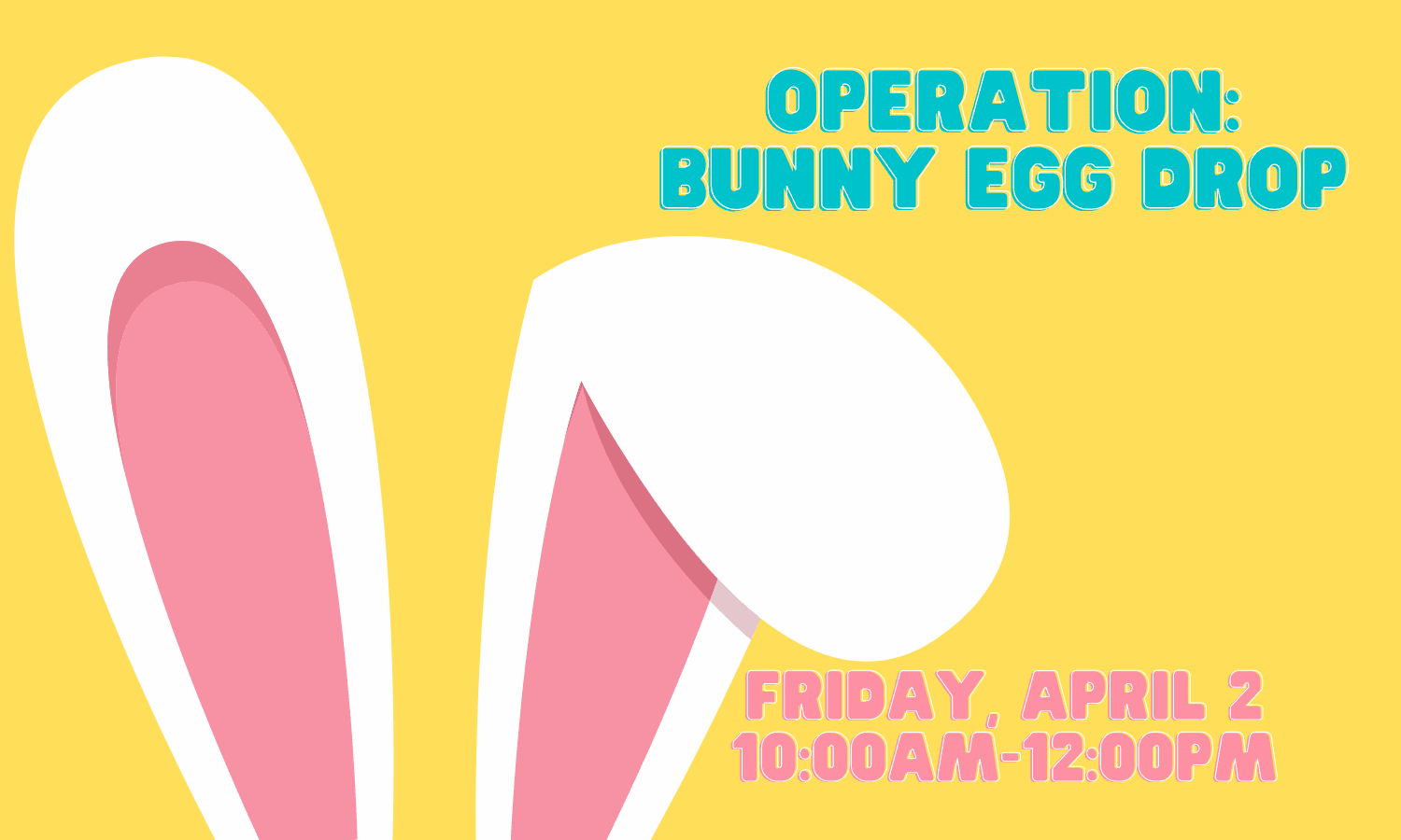 Operation: Bunny Egg Drop Friday, April 2; 10:00am-12:00pm