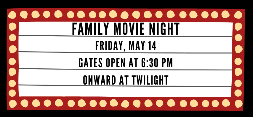 Family Movie Night Friday, May 14 Gates open at 6:30 pm Onward at Twilight
